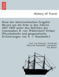 Cover image for Reise Der O Sterreichischen Fregatte Novara Um Die Erde in Den Jahren 1857-1859 Unter Den Befehlen Des Commodore B. Von Wu Llerstorf-Urbair. (Physikalische Und Geognostische Erinnerungen Von A. V. Humboldt.)