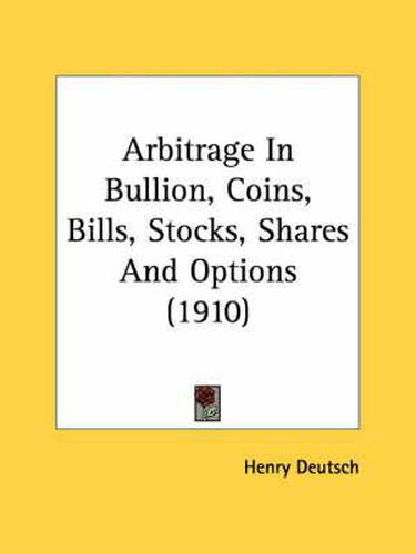 Cover image for Arbitrage in Bullion, Coins, Bills, Stocks, Shares and Options (1910)