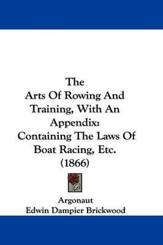 Cover image for The Arts of Rowing and Training, with an Appendix: Containing the Laws of Boat Racing, Etc. (1866)