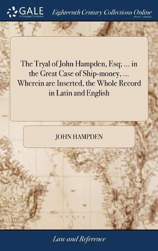 The Tryal of John Hampden, Esq; ... in the Great Case of Ship-money, ... Wherein are Inserted, the Whole Record in Latin and English