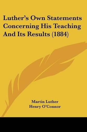 Luther's Own Statements Concerning His Teaching and Its Results (1884)