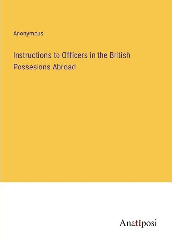 Cover image for Instructions to Officers in the British Possesions Abroad