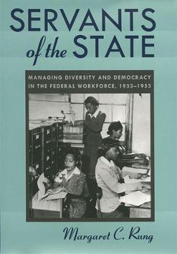 Cover image for Servants of the State: Managing Diversity and Democracy in the Federal Workforce 1933-1953