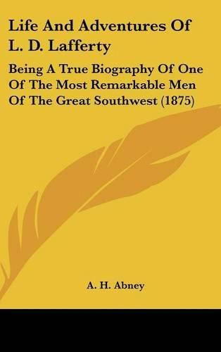 Cover image for Life and Adventures of L. D. Lafferty: Being a True Biography of One of the Most Remarkable Men of the Great Southwest (1875)