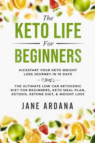 Cover image for Keto Diet For Beginners: The Keto Life - Kick Start Your Keto Weight Loss Journey In 10 Days: The Ultimate Low Carb Ketogenic Diet For Beginners, Keto Meal Plan, Ketosis, Ketone Diet, & Weight Loss