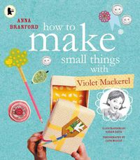 Cover image for How to Make Small Things with Violet Mackerel