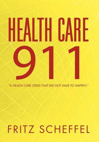 Cover image for Health Care 911: A Health Care Crisis That Did Not Have to Happen.