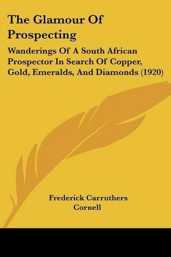 Cover image for The Glamour of Prospecting: Wanderings of a South African Prospector in Search of Copper, Gold, Emeralds, and Diamonds (1920)