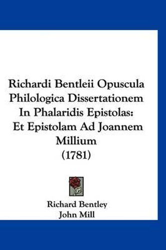 Richardi Bentleii Opuscula Philologica Dissertationem in Phalaridis Epistolas: Et Epistolam Ad Joannem Millium (1781)