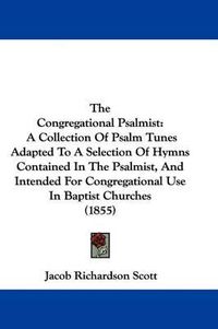 Cover image for The Congregational Psalmist: A Collection of Psalm Tunes Adapted to a Selection of Hymns Contained in the Psalmist, and Intended for Congregational Use in Baptist Churches (1855)