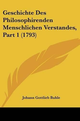 Cover image for Geschichte Des Philosophirenden Menschlichen Verstandes, Part 1 (1793)