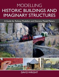 Cover image for Modelling Historic Buildings and Imaginary Structures: A Guide for Railway Modellers and Diorama Model Makers