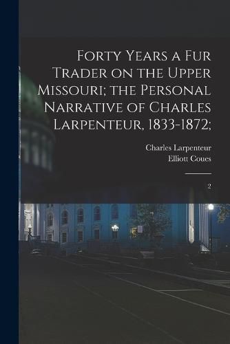 Forty Years a fur Trader on the Upper Missouri; the Personal Narrative of Charles Larpenteur, 1833-1872;