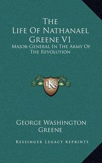 Cover image for The Life of Nathanael Greene V1: Major-General in the Army of the Revolution