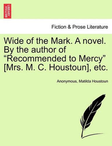 Cover image for Wide of the Mark. a Novel. by the Author of  Recommended to Mercy  [Mrs. M. C. Houstoun], Etc.