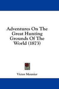 Cover image for Adventures on the Great Hunting Grounds of the World (1873)