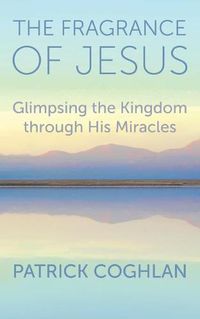 Cover image for The Fragrance of Jesus: Glimpsing the Kingdom Through His Miracles