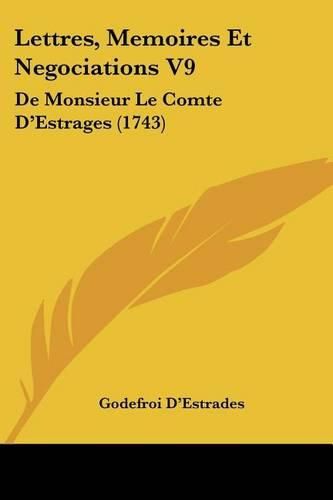 Lettres, Memoires Et Negociations V9: de Monsieur Le Comte D'Estrages (1743)