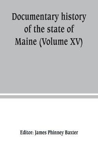 Cover image for Documentary history of the state of Maine (Volume XV) Containing The Baxter Manuscripts