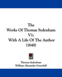 Cover image for The Works of Thomas Sydenham V1: With a Life of the Author (1848)