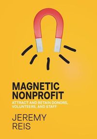 Cover image for Magnetic Nonprofit: Attract and Retain Donors, Volunteers, and Staff