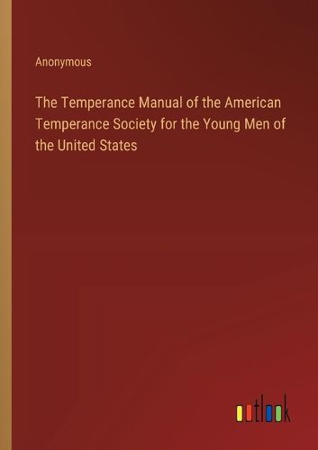 The Temperance Manual of the American Temperance Society for the Young Men of the United States