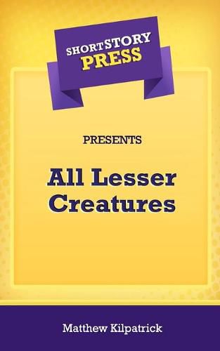 Cover image for Short Story Press Presents All Lesser Creatures