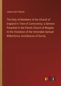 Cover image for The Duty of Members of the Church of England In Time of Controversy