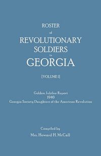 Cover image for Roster of Revolutionary Soldiers in Georgia. Golden Jubilee Report 1940 of the Georgia Society Daughters of the American Revolution