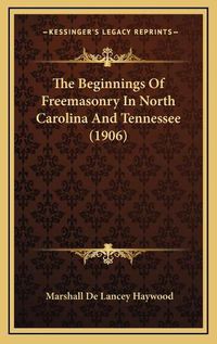 Cover image for The Beginnings of Freemasonry in North Carolina and Tennessee (1906)