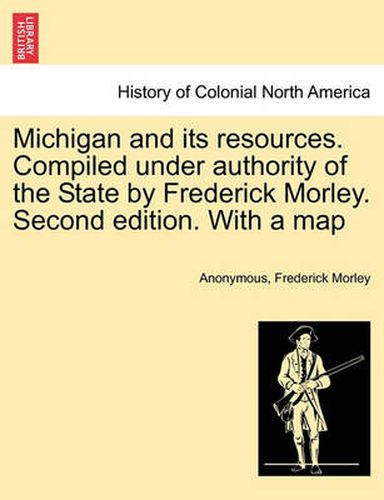 Cover image for Michigan and Its Resources. Compiled Under Authority of the State by Frederick Morley. Second Edition. with a Map