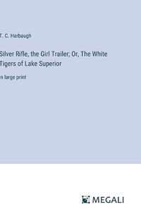 Cover image for Silver Rifle, the Girl Trailer; Or, The White Tigers of Lake Superior