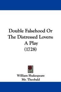 Cover image for Double Falsehood Or The Distressed Lovers: A Play (1728)