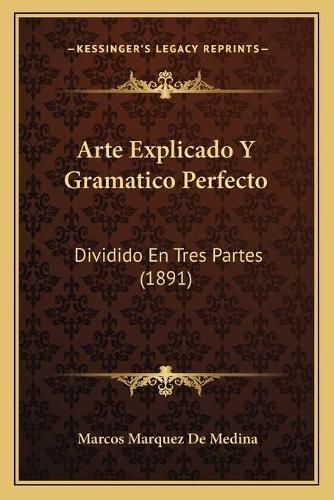 Cover image for Arte Explicado y Gramatico Perfecto: Dividido En Tres Partes (1891)