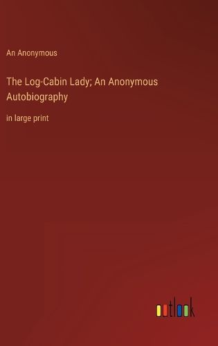 Cover image for The Log-Cabin Lady; An Anonymous Autobiography