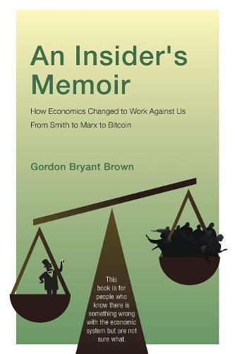 An Insider's Memoir: How Economics Changed to Work Against Us From Smith to Marx to Bitcoin