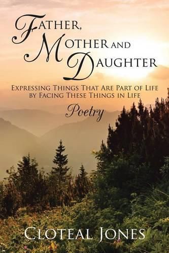 Cover image for Father, Mother and Daughter Expressing Things That Are Part of Life by Facing These Things in Life: Poetry