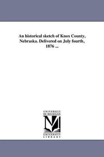 Cover image for An Historical Sketch of Knox County, Nebraska. Delivered on July Fourth, 1876 ...