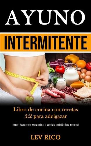 Cover image for Ayuno Intermitente: Libro de cocina con recetas 5:2 para adelgazar (Dieta 5: 2 para perder peso y mejorar la salud y la condicion fisica en general)