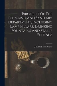 Cover image for Price List Of The Plumbing And Sanitary Department, Including Lamp Pillars, Drinking Fountains And Stable Fittings