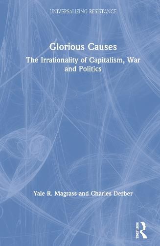 Cover image for Glorious Causes: The Irrationality of Capitalism, War and Politics