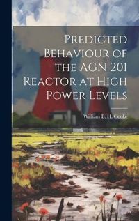 Cover image for Predicted Behaviour of the AGN 201 Reactor at High Power Levels