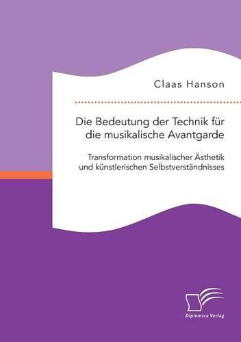 Cover image for Die Bedeutung der Technik fur die musikalische Avantgarde: Transformation musikalischer AEsthetik und kunstlerischen Selbstverstandnisses