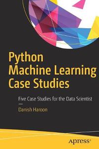 Cover image for Python Machine Learning Case Studies: Five Case Studies for the Data Scientist