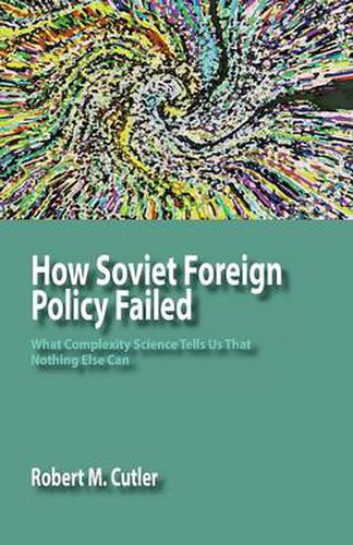 Cover image for How Soviet Foreign Policy Failed: What Complexity Science Tells Us That Nothing Else Can