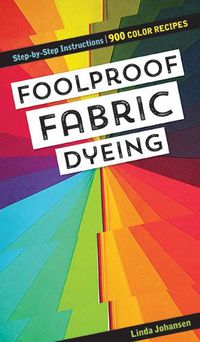 Cover image for Foolproof Fabric Dyeing: 900 Colors Recipes, Step-by-Step Instructions