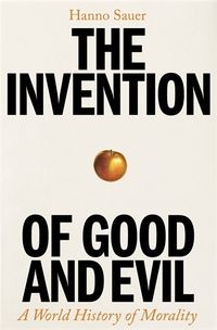 Cover image for The Invention of Good and Evil: A World History of Morality