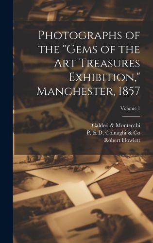 Cover image for Photographs of the "Gems of the Art Treasures Exhibition," Manchester, 1857; Volume 1