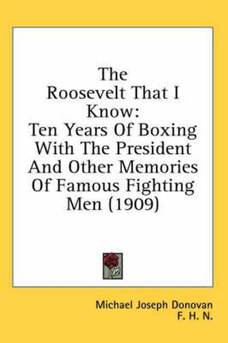 Cover image for The Roosevelt That I Know: Ten Years of Boxing with the President and Other Memories of Famous Fighting Men (1909)
