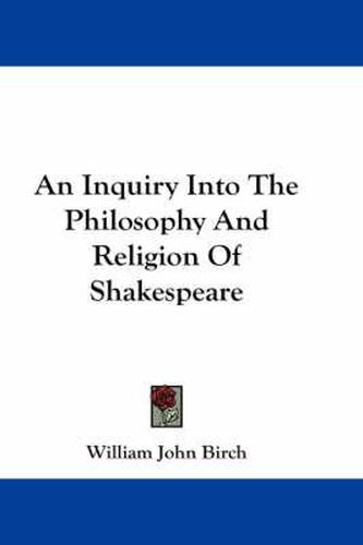 An Inquiry Into The Philosophy And Religion Of Shakespeare